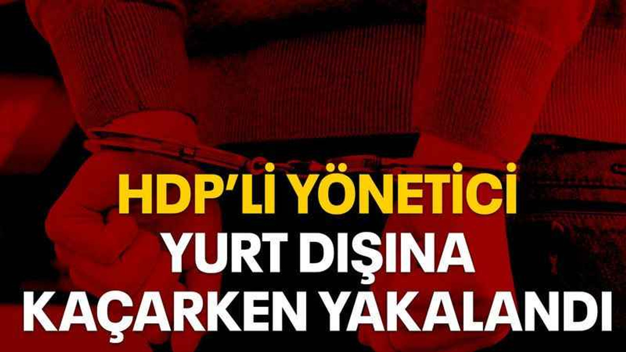 HDP’li yönetici yurt dışına kaçarken yakalandı